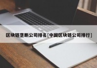 区块链垄断公司排名[中国区块链公司排行]