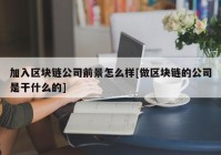 加入区块链公司前景怎么样[做区块链的公司是干什么的]