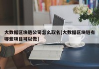 大数据区块链公司怎么取名[大数据区块链有哪些项目可以做]