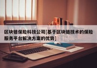 区块链保险科技公司[基于区块链技术的保险服务平台解决方案的优势]