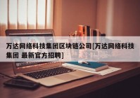 万达网络科技集团区块链公司[万达网络科技集团 最新官方招聘]