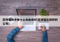 区块链技术哪个公司做得好[区块链比较好的公司]