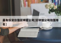 最有投资价值区块链公司[区块链公司估值排名]