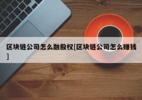 区块链公司怎么融股权[区块链公司怎么赚钱]