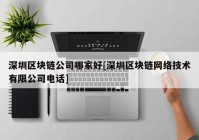 深圳区块链公司哪家好[深圳区块链网络技术有限公司电话]