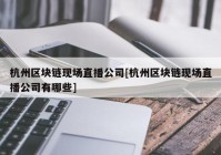杭州区块链现场直播公司[杭州区块链现场直播公司有哪些]