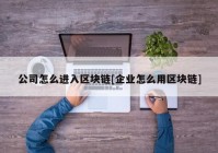 公司怎么进入区块链[企业怎么用区块链]