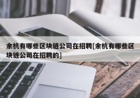 余杭有哪些区块链公司在招聘[余杭有哪些区块链公司在招聘的]