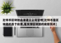 比特币区块链由谁建立公司管理[比特币是区块链的首个应用,是支撑区块链的底层技术]