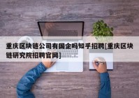 重庆区块链公司有国企吗知乎招聘[重庆区块链研究院招聘官网]