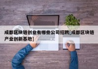 成都区块链创业有哪些公司招聘[成都区块链产业创新基地]