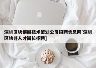 深圳区块链圈技术策划公司招聘信息网[深圳区块链人才岗位招聘]