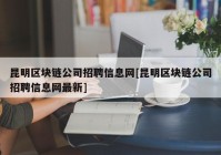 昆明区块链公司招聘信息网[昆明区块链公司招聘信息网最新]