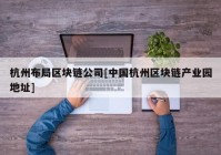 杭州布局区块链公司[中国杭州区块链产业园地址]