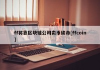 ff将靠区块链公司卖币续命[ffcoin]