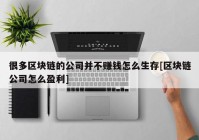很多区块链的公司并不赚钱怎么生存[区块链公司怎么盈利]