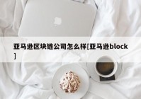 亚马逊区块链公司怎么样[亚马逊block]