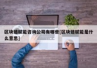 区块链赋能咨询公司有哪些[区块链赋能是什么意思]