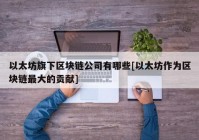 以太坊旗下区块链公司有哪些[以太坊作为区块链最大的贡献]