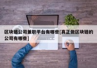 区块链公司兼职平台有哪些[真正做区块链的公司有哪些]