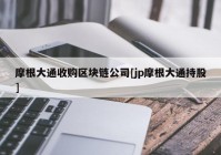 摩根大通收购区块链公司[jp摩根大通持股]