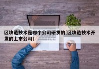 区块链技术是哪个公司研发的[区块链技术开发的上市公司]