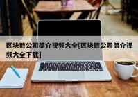 区块链公司简介视频大全[区块链公司简介视频大全下载]