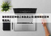 雄安新区区块链订单融资公司[雄安新区区块链龙头]