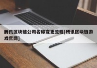 腾讯区块链公司名称变更流程[腾讯区块链游戏官网]