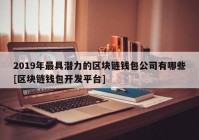 2019年最具潜力的区块链钱包公司有哪些[区块链钱包开发平台]