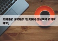 美国港口区块链公司[美国港口区块链公司有哪些]