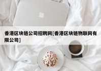 香港区块链公司招聘网[香港区块链物联网有限公司]