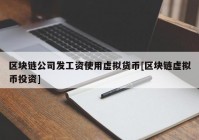 区块链公司发工资使用虚拟货币[区块链虚拟币投资]