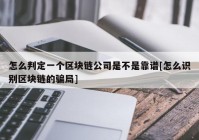 怎么判定一个区块链公司是不是靠谱[怎么识别区块链的骗局]