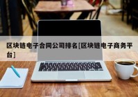 区块链电子合同公司排名[区块链电子商务平台]