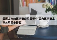 最近上市的区块链公司是哪个[国内区块链上市公司前十排名]