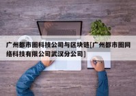 广州都市圈科技公司与区块链[广州都市圈网络科技有限公司武汉分公司]