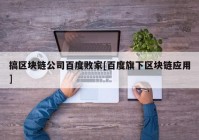 搞区块链公司百度败家[百度旗下区块链应用]