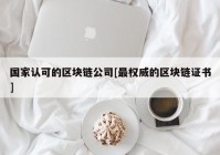 国家认可的区块链公司[最权威的区块链证书]