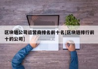 区块链公司运营商排名前十名[区块链排行前十的公司]